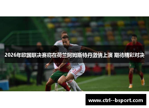 2026年欧国联决赛将在荷兰阿姆斯特丹激情上演 期待精彩对决 2026年欧国联决赛将在荷兰阿姆斯特丹激情上演 期待精彩对决