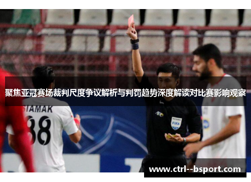 聚焦亚冠赛场裁判尺度争议解析与判罚趋势深度解读对比赛影响观察 聚焦亚冠赛场裁判尺度争议解析与判罚趋势深度解读对比赛影响观察
