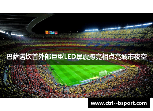 巴萨诺坎普外部巨型LED屏震撼亮相点亮城市夜空 巴萨诺坎普外部巨型LED屏震撼亮相点亮城市夜空