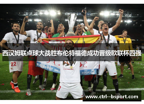 西汉姆联点球大战胜布伦特福德成功晋级欧联杯四强 西汉姆联点球大战胜布伦特福德成功晋级欧联杯四强